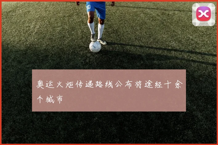 奥运火炬传递路线公布将途经十余个城市