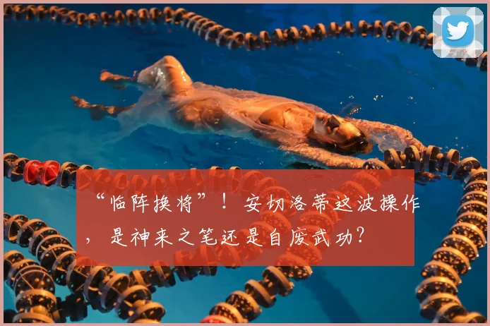 “临阵换将”！安切洛蒂这波操作，是神来之笔还是自废武功？