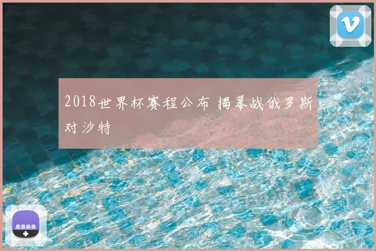 2018世界杯赛程公布 揭幕战俄罗斯对沙特