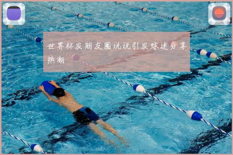 世界杯发朋友圈说说引发球迷分享热潮
