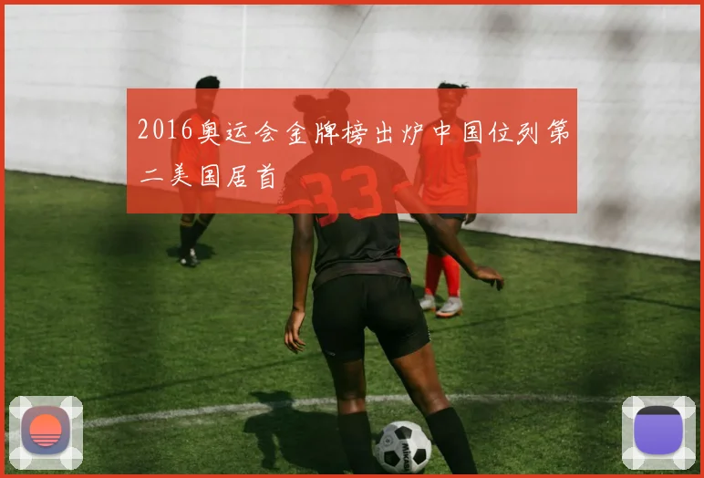 2016奥运会金牌榜出炉中国位列第二美国居首