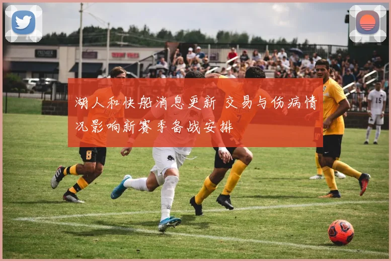 湖人和快船消息更新 交易与伤病情况影响新赛季备战安排