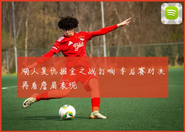 湖人复仇掘金之战打响 季后赛对决再看詹眉表现
