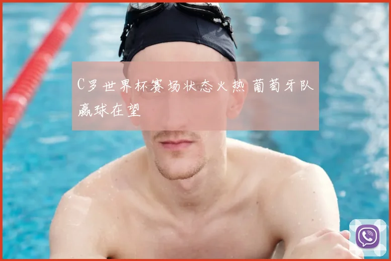 C罗世界杯赛场状态火热 葡萄牙队赢球在望