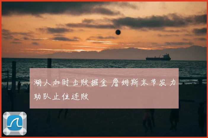 湖人加时击败掘金 詹姆斯末节发力助队止住连败