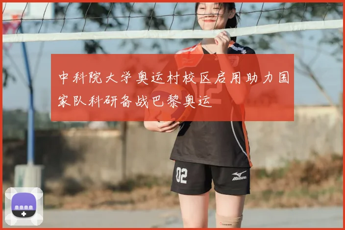 中科院大学奥运村校区启用助力国家队科研备战巴黎奥运