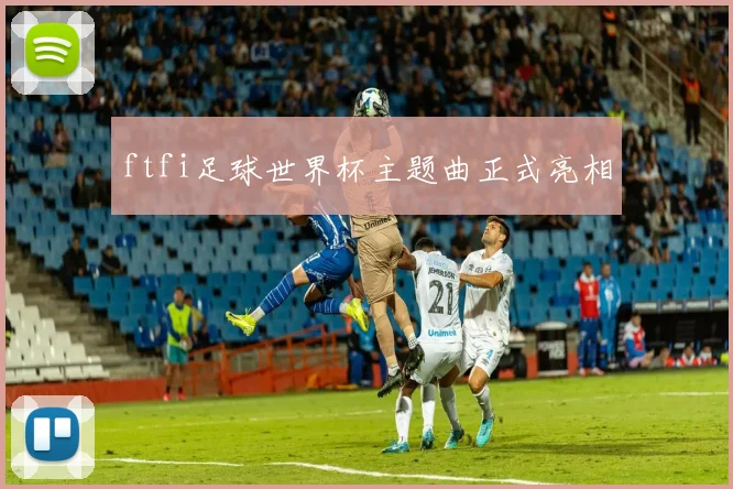 ftfi足球世界杯主题曲正式亮相