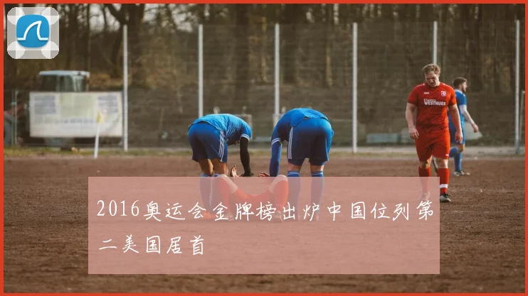 2016奥运会金牌榜出炉中国位列第二美国居首