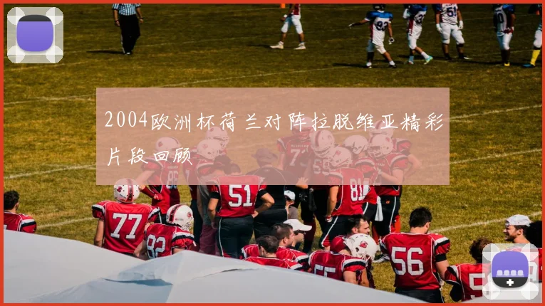2004欧洲杯荷兰对阵拉脱维亚精彩片段回顾