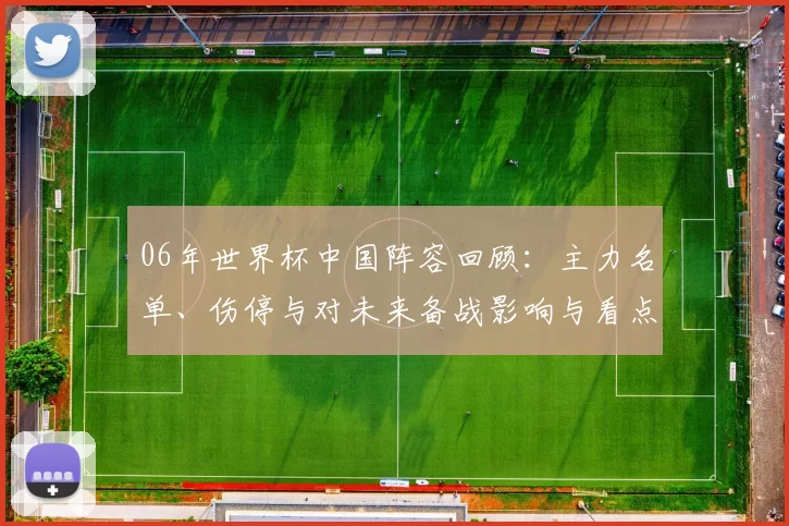 06年世界杯中国阵容回顾：主力名单、伤停与对未来备战影响与看点