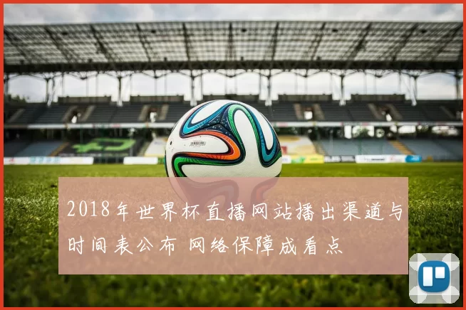 2018年世界杯直播网站播出渠道与时间表公布 网络保障成看点