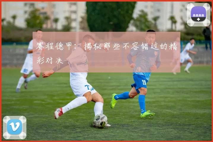 赛程德甲：揭秘那些不容错过的精彩对决