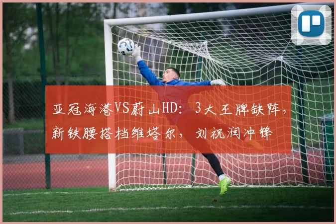 亚冠海港VS蔚山HD：3大王牌缺阵，新铁腰搭档维塔尔，刘祝润冲锋
