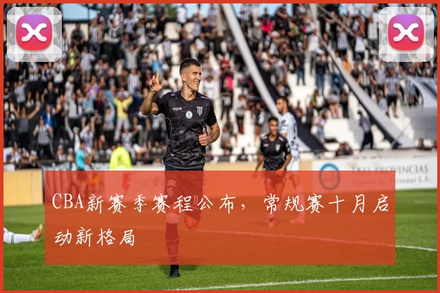 CBA新赛季赛程公布,常规赛十月启动新格局