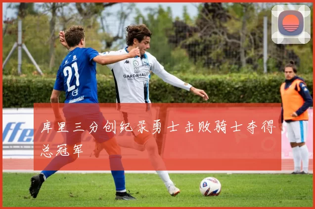 库里三分创纪录勇士击败骑士夺得总冠军