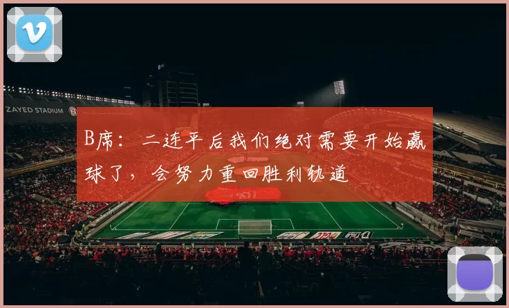 B席：二连平后我们绝对需要开始赢球了，会努力重回胜利轨道