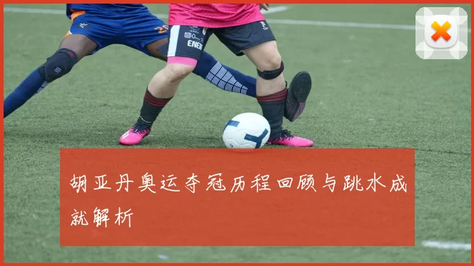 胡亚丹奥运夺冠历程回顾与跳水成就解析