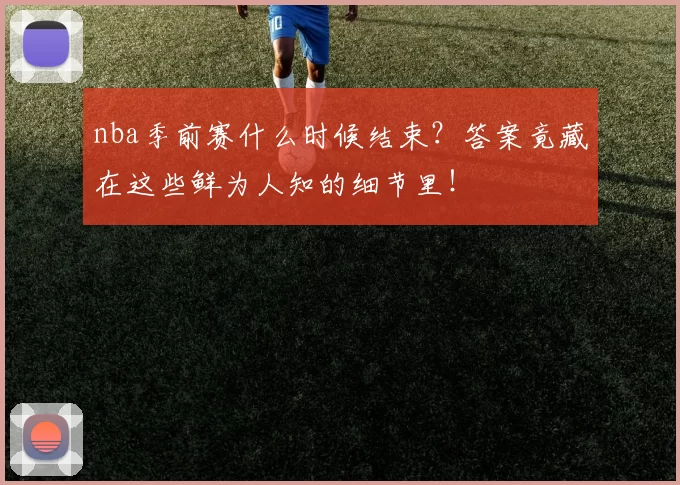 nba季前赛什么时候结束？答案竟藏在这些鲜为人知的细节里！