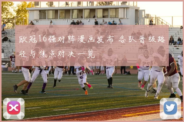 欧冠16强对阵漫画发布 各队晋级路径与焦点对决一览