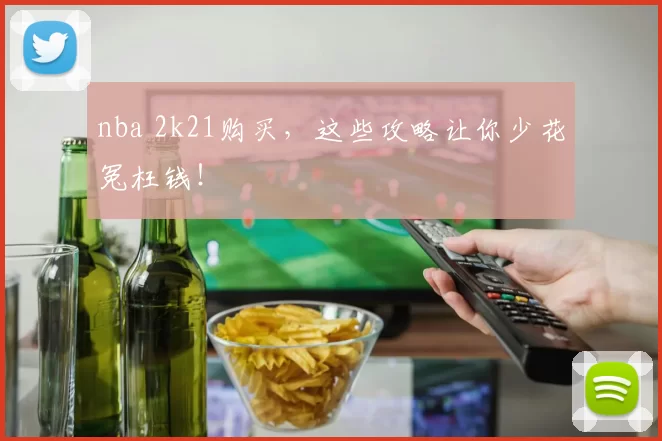 nba 2k21购买，这些攻略让你少花冤枉钱！