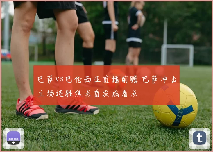 巴萨vs巴伦西亚直播前瞻 巴萨冲击主场连胜焦点首发成看点