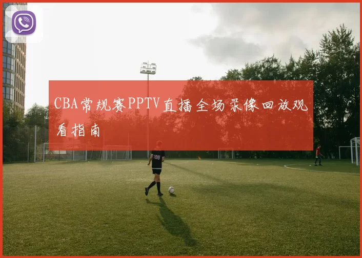 CBA常规赛PPTV直播全场录像回放观看指南