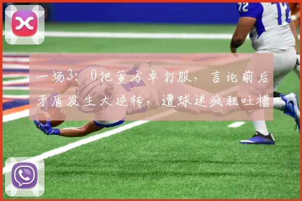 一场3：0把董方卓打服，言论前后矛盾发生大逆转，遭球迷疯狂吐槽