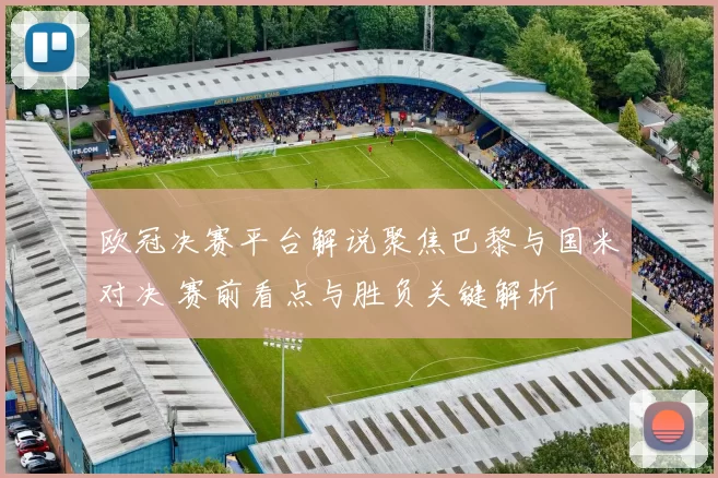 欧冠决赛平台解说聚焦巴黎与国米对决 赛前看点与胜负关键解析