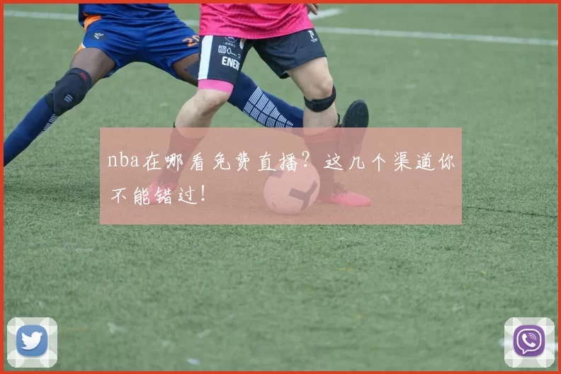 nba在哪看免费直播？这几个渠道你不能错过！