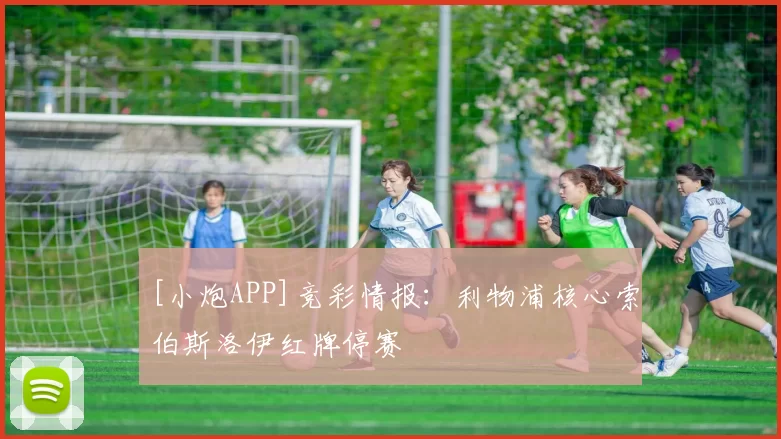 [小炮APP]竞彩情报：利物浦核心索伯斯洛伊红牌停赛