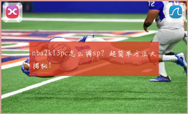 nba2k13pc怎么调sp？超简单方法大揭秘！