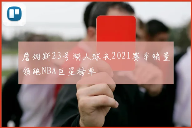詹姆斯23号湖人球衣2021赛季销量领跑NBA巨星榜单